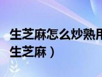 生芝麻怎么炒熟用大火还是小火翻炒（怎么炒生芝麻）