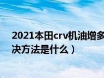 2021本田crv机油增多问题是否彻底解决（crv机油多的解决方法是什么）