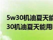 5w30机油夏天能用吗还是用5w四零的（5w30机油夏天能用吗）