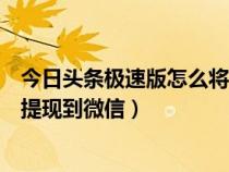 今日头条极速版怎么将钱提现到微信（今日头条极速版怎么提现到微信）