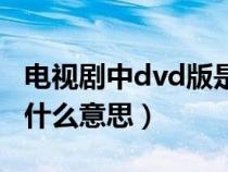 电视剧中dvd版是什么意思（电视剧dvd版是什么意思）