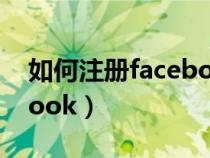 如何注册facebook在中国（如何注册facebook）