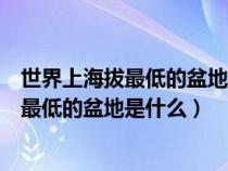 世界上海拔最低的盆地是位于中国的什么盆地（世界上海拔最低的盆地是什么）