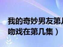 我的奇妙男友第几集在一起（我的奇妙男友1吻戏在第几集）