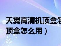 天翼高清机顶盒怎么用手机投屏（天翼高清机顶盒怎么用）