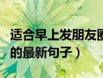 适合早上发朋友圈的短语（适合早上发朋友圈的最新句子）