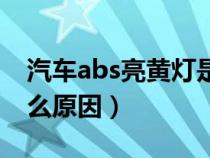 汽车abs亮黄灯是什么原因（abs亮黄灯是什么原因）