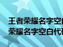 王者荣耀名字空白代码复制大全2023（王者荣耀名字空白代码）