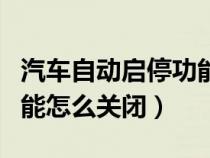 汽车自动启停功能怎样关闭（车辆自动启停功能怎么关闭）