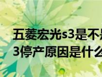 五菱宏光s3是不是停产了查一查（五菱宏光s3停产原因是什么）