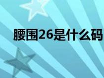 腰围26是什么码（26的腰围是多少厘米）