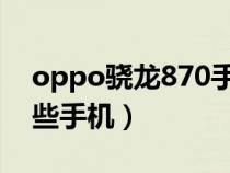 oppo骁龙870手机都有哪些（骁龙855有哪些手机）