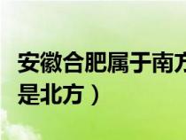 安徽合肥属于南方还是北方（安徽属于南方还是北方）