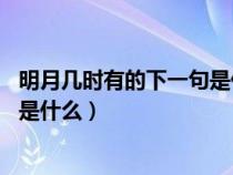 明月几时有的下一句是什么 百度网盘（明月几时有的下一句是什么）