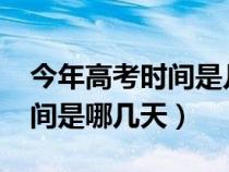 今年高考时间是几月几号2021（今年高考时间是哪几天）