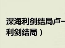 深海利剑结局卢一涛金子晴在一起了吗（深海利剑结局）