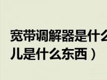 宽带调解器是什么意思（宽带调制解调器在哪儿是什么东西）