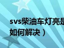 svs柴油车灯亮是什么意思（柴油车svs灯亮如何解决）