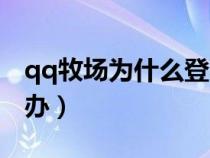 qq牧场为什么登不上去（qq牧场打不开怎么办）