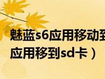 魅蓝s6应用移动到内存卡（魅蓝note6怎么把应用移到sd卡）