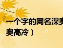 一个字的网名深奥高冷男生（一个字的网名深奥高冷）