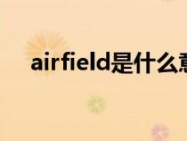 airfield是什么意思（field是什么意思）