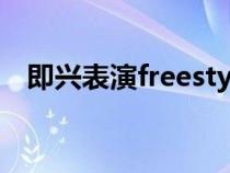 即兴表演freestyle（freestyle是什么梗）