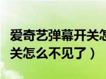 爱奇艺弹幕开关怎么不见了呢（爱奇艺弹幕开关怎么不见了）