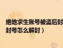 绝地求生账号被盗后封号怎么解封啊（绝地求生账号被盗后封号怎么解封）