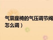 气囊座椅的气压调节阀怎么调大车（气囊座椅的气压调节阀怎么调）