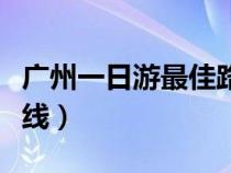 广州一日游最佳路线攻略（广州一日游最佳路线）