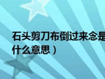 石头剪刀布倒过来念是什么意思?（石头剪刀布倒过来看是什么意思）