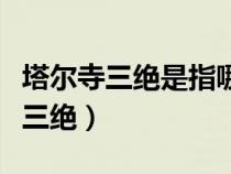 塔尔寺三绝是指哪三绝呢（塔尔寺三绝是指哪三绝）