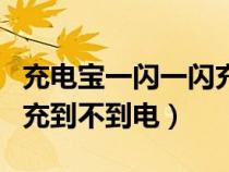 充电宝一闪一闪充不上电（充电宝一闪一闪的充到不到电）