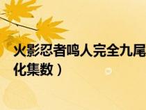 火影忍者鸣人完全九尾化是第几集（火影忍者动画鸣人九尾化集数）