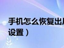 手机怎么恢复出厂设置?（手机怎么恢复出厂设置）