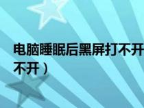 电脑睡眠后黑屏打不开鼠标键盘不能用（电脑睡眠后黑屏打不开）