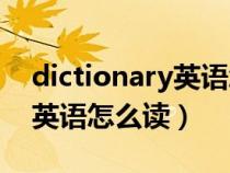 dictionary英语怎么读音发音（dictionary英语怎么读）