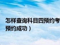 怎样查询科目四预约考试有没有成功（如何查询科目四是否预约成功）