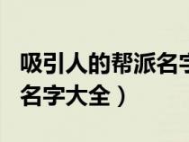 吸引人的帮派名字大全104个（吸引人的帮派名字大全）