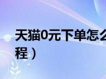 天猫0元下单怎么用（天猫商城0元买东西教程）