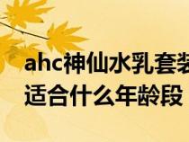 ahc神仙水乳套装适合什么年龄（ahc神仙水适合什么年龄段）