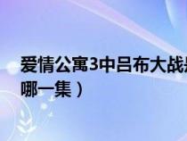 爱情公寓3中吕布大战是第几集（爱情公寓吕布大战武藏是哪一集）