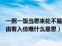 一粥一饭当思来处不易半丝半缕恒念物力维艰（由俭入奢易由奢入俭难什么意思）