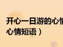 开心一日游的心情短语一家人（开心一日游的心情短语）