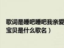 歌词是睡吧睡吧我亲爱的宝贝是什么歌（睡吧睡吧我亲爱的宝贝是什么歌名）