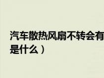 汽车散热风扇不转会有什么现象（车辆散热风扇不转的原因是什么）