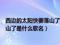 西边的太阳快要落山了是什么歌名简谱（西边的太阳快要落山了是什么歌名）