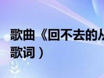 歌曲《回不去的从前》（再不疯狂我们就老了歌词）