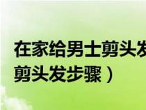 在家给男士剪头发步骤没有推子（在家给男士剪头发步骤）